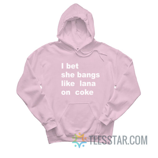 I Bet She Bangs Like Lana On Coke Hoodie