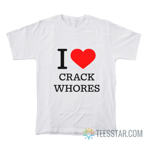 I Love Crack Whores T-Shirt