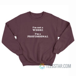 I’m Not A Whore I’m A Professional Sweatshirt