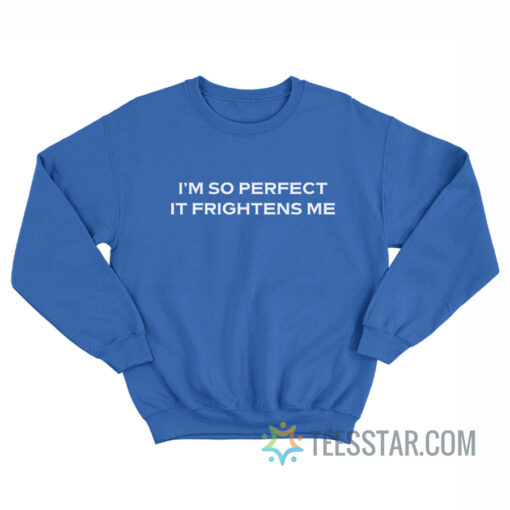 I’m So Perfect It Frightens Me Sweatshirt