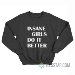 Insane Girls Do It Better Sweatshirt