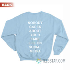 Nobody Cares About Your Fake Life On Social Media Sweatshirt