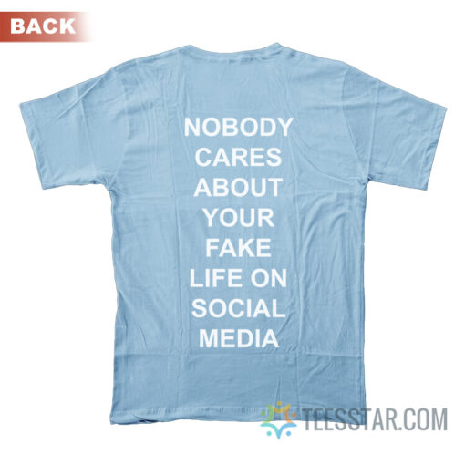 Nobody Cares About Your Fake Life On Social Media T-Shirt