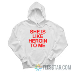 She Is Like Heroin To Me Hoodie