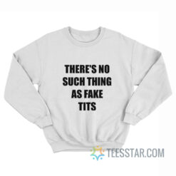 There’s No Such Thing As Fake Tits Sweatshirt