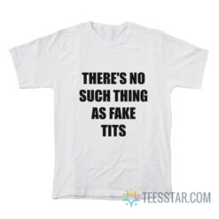 There’s No Such Thing As Fake Tits T-Shirt