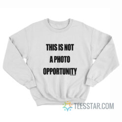 This Is Not A Photo Opportunity Sweatshirt