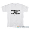 Basketball Is My Girlfriend T-Shirt