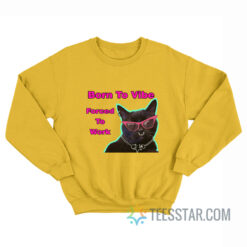 Cat Born To Vibe Forced To Work Sweatshirt