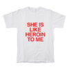 She Is Like Heroin To Me T-Shirt