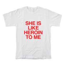 She Is Like Heroin To Me T-Shirt