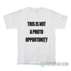 This Is Not A Photo Opportunity T-Shirt