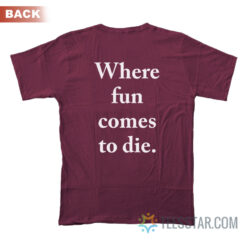 Where Fun Comes To Die T-Shirt