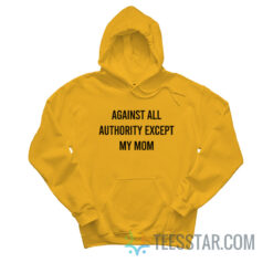 Against All Authority Except My Mom Hoodie