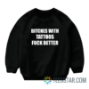 Bitches With Tattoos Fuck Better Sweatshirt