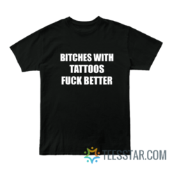 Bitches With Tattoos Fuck Better T-Shirt