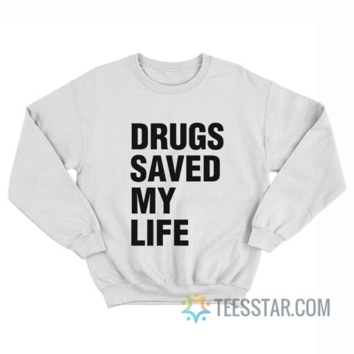 Drugs Saved My Life Sweatshirt