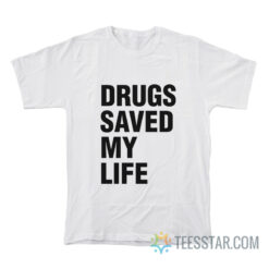 Drugs Saved My Life T-Shirt