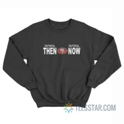 Faithful Then Faithful Now San Francisco 49ers Sweatshirt