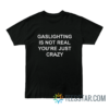 Gaslighting Is Not Real You're Just Crazy T-Shirt