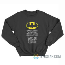 I'm Not Saying I'm Bat Man Sweatshirt