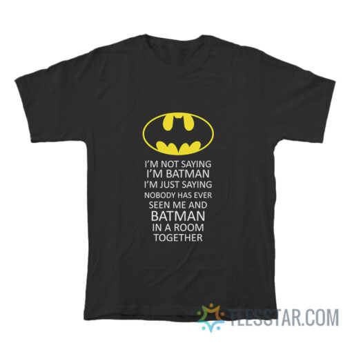 I'm Not Saying I'm Bat Man T-Shirt