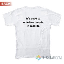 It’s Okay To Unfollow People In Real Life T-Shirt