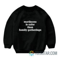 Marijuana Is Safer Than Family Gatherings Sweatshirt