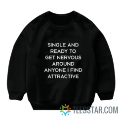 Single And Ready To Get Nervous Around Anyone I Find Attractive Sweatshirt