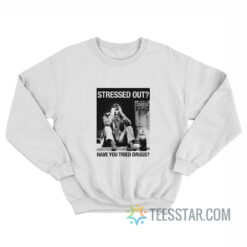 Stressed Out Have You Tried Drugs Sweatshirt