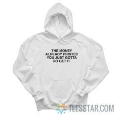 The Money Already Printed You Just Gotta Go Get It Hoodie