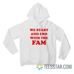 We Start And End With The Fam Hoodie