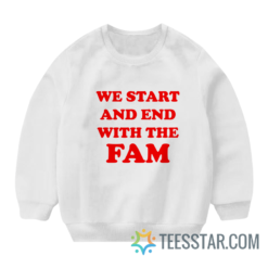 We Start And End With The Fam Sweatshirt