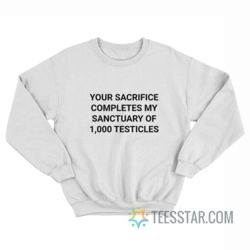Your Sacrifice Completes My Sanctuary Of 1000 Testicles Sweatshirt