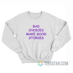 Bad Choices Make Good Stories Sweatshirt