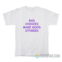 Bad Choices Make Good Stories T-Shirt