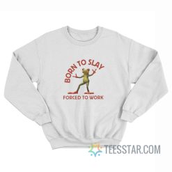 Born To Slay Forced To Work Sweatshirt