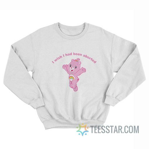 Cheer Bear I Wish I Had Been Aborted Sweatshirt