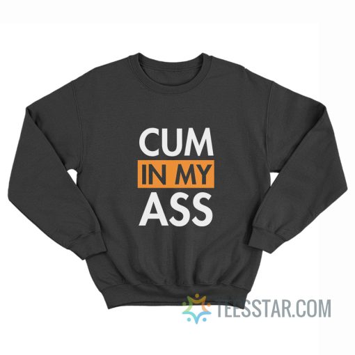 Cum In My Ass Sweatshirt