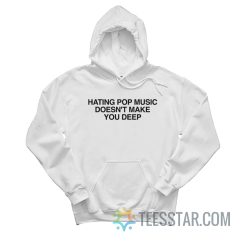 Hating Pop Music Doesn’t Make You Deep Hoodie