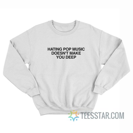 Hating Pop Music Doesn’t Make You Deep Sweatshirt