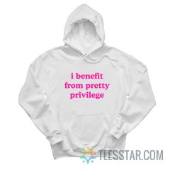 I Benefit From Pretty Privilege Hoodie