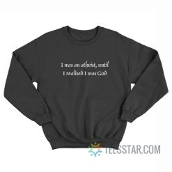 I Was An Atheist Until I Realised I Was God Sweatshirt