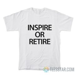 Inspire Or Retire T-Shirt