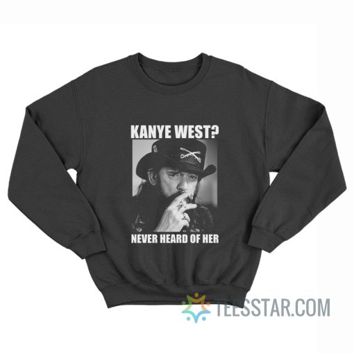 Kanye West Never Heard Of Her Lemmy Kilmister Sweatshirt