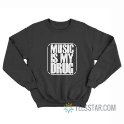 Music Is My Drug Sweatshirt