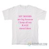 My Boobs Are Big Because I Keep All My Rage Stored There T-Shirt