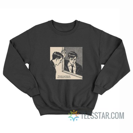 Nobody Can Find Out How Much I Need Love Sweatshirt