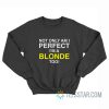 Not Only Am I Perfect I'm a Blonde Too Sweatshirt