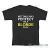 Not Only Am I Perfect I'm a Blonde Too T-Shirt